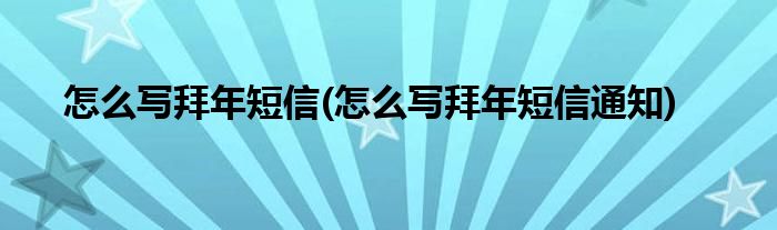 怎么寫拜年短信(怎么寫拜年短信通知)