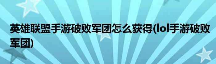 英雄聯(lián)盟手游破敗軍團怎么獲得(lol手游破敗軍團)