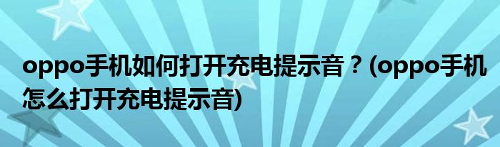 oppo手機(jī)如何打開充電提示音？(oppo手機(jī)怎么打開充電提示音)