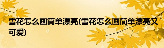 雪花怎么畫簡單漂亮(雪花怎么畫簡單漂亮又可愛)