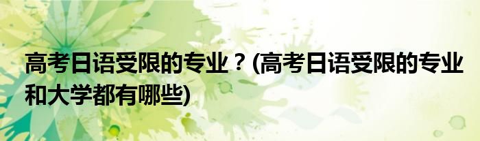 高考日語受限的專業(yè)？(高考日語受限的專業(yè)和大學(xué)都有哪些)