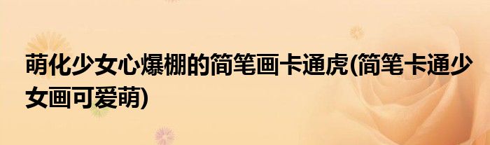 萌化少女心爆棚的簡(jiǎn)筆畫卡通虎(簡(jiǎn)筆卡通少女畫可愛萌)