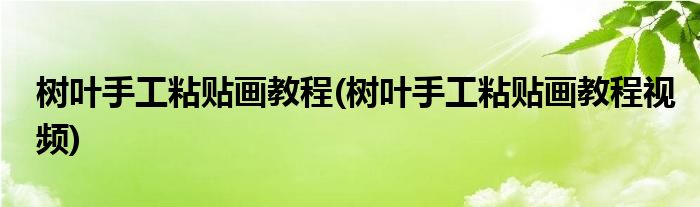 樹(shù)葉手工粘貼畫教程(樹(shù)葉手工粘貼畫教程視頻)