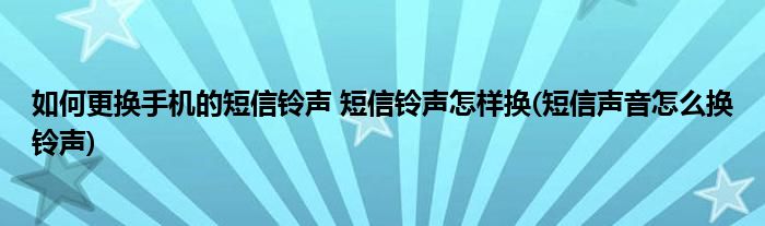如何更換手機的短信鈴聲 短信鈴聲怎樣換(短信聲音怎么換鈴聲)