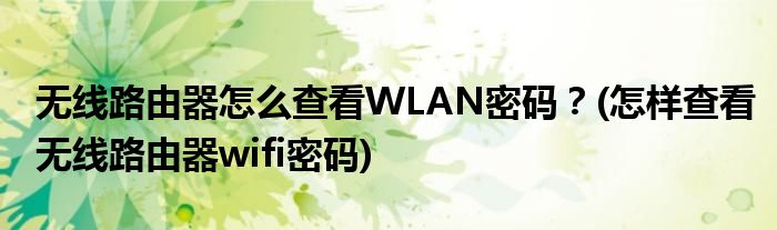 無線路由器怎么查看WLAN密碼？(怎樣查看無線路由器wifi密碼)