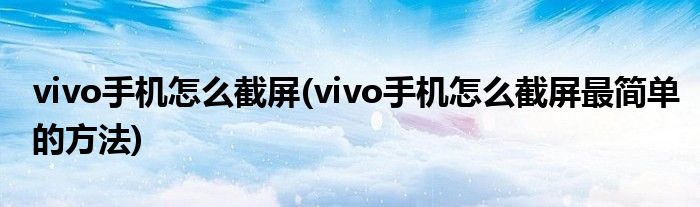 vivo手機怎么截屏(vivo手機怎么截屏最簡單的方法)