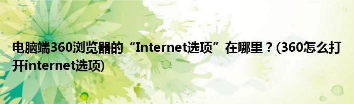 電腦端360瀏覽器的“Internet選項”在哪里？(360怎么打開internet選項)