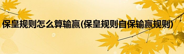 ?；室?guī)則怎么算輸贏(保皇規(guī)則自保輸贏規(guī)則)