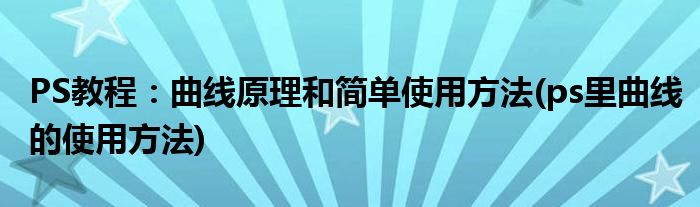 PS教程：曲線原理和簡(jiǎn)單使用方法(ps里曲線的使用方法)