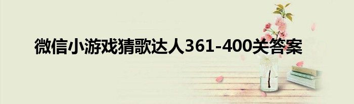 微信小游戲猜歌達人361-400關(guān)答案