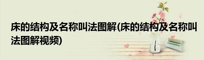 床的結(jié)構(gòu)及名稱(chēng)叫法圖解(床的結(jié)構(gòu)及名稱(chēng)叫法圖解視頻)