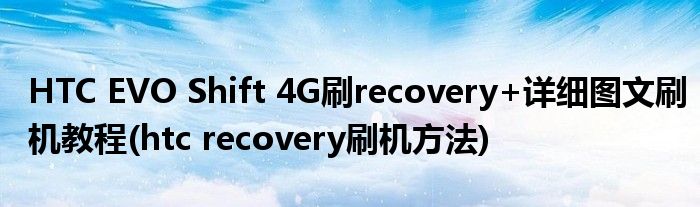 HTC EVO Shift 4G刷recovery+詳細(xì)圖文刷機(jī)教程(htc recovery刷機(jī)方法)