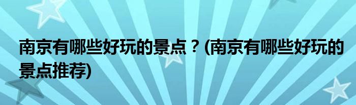 南京有哪些好玩的景點(diǎn)？(南京有哪些好玩的景點(diǎn)推薦)