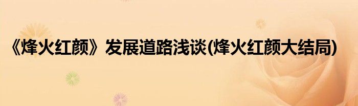 《烽火紅顏》發(fā)展道路淺談(烽火紅顏大結(jié)局)