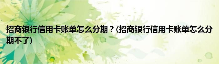 招商銀行信用卡賬單怎么分期？(招商銀行信用卡賬單怎么分期不了)