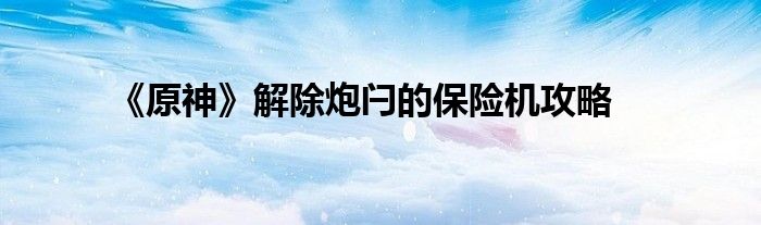 《原神》解除炮閂的保險機攻略