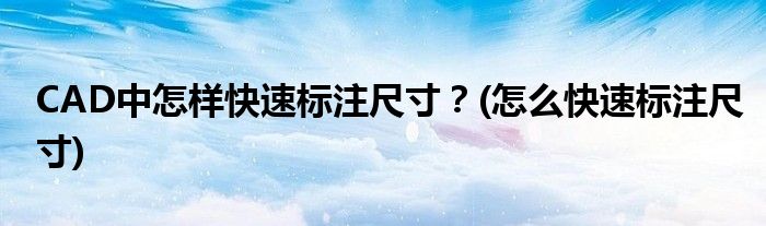 CAD中怎樣快速標(biāo)注尺寸？(怎么快速標(biāo)注尺寸)