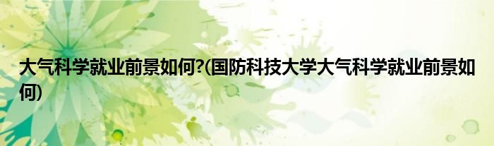 大氣科學就業(yè)前景如何?(國防科技大學大氣科學就業(yè)前景如何)
