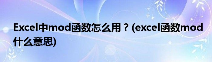 Excel中mod函數(shù)怎么用？(excel函數(shù)mod什么意思)