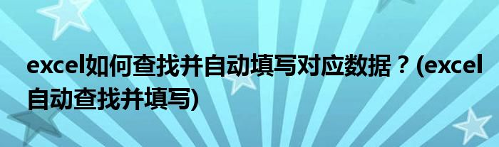 excel如何查找并自動填寫對應(yīng)數(shù)據(jù)？(excel自動查找并填寫)