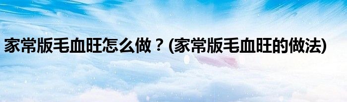 家常版毛血旺怎么做？(家常版毛血旺的做法)
