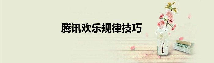 騰訊歡樂規(guī)律技巧