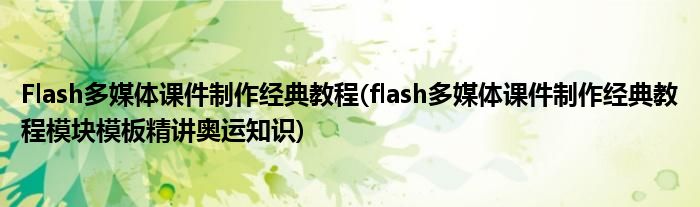 Flash多媒體課件制作經(jīng)典教程(flash多媒體課件制作經(jīng)典教程模塊模板精講奧運(yùn)知識)