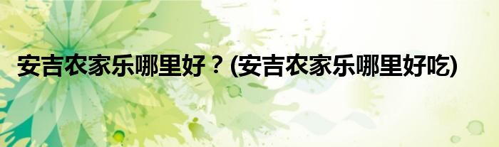 安吉農(nóng)家樂哪里好？(安吉農(nóng)家樂哪里好吃)