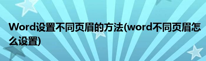 Word設置不同頁眉的方法(word不同頁眉怎么設置)