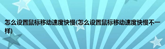 怎么設(shè)置鼠標(biāo)移動(dòng)速度快慢(怎么設(shè)置鼠標(biāo)移動(dòng)速度快慢不一樣)