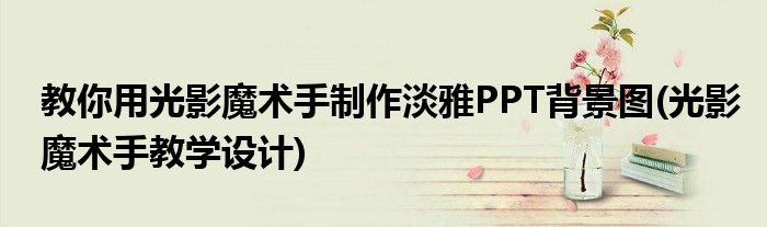 教你用光影魔術手制作淡雅PPT背景圖(光影魔術手教學設計)