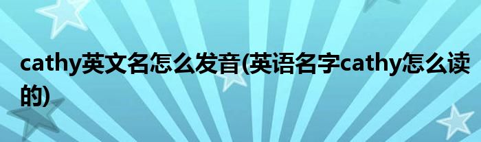 cathy英文名怎么發(fā)音(英語名字cathy怎么讀的)