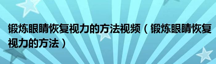 鍛煉眼睛恢復視力的方法視頻（鍛煉眼睛恢復視力的方法）