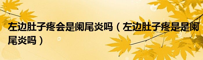 左邊肚子疼會是闌尾炎嗎（左邊肚子疼是是闌尾炎嗎）