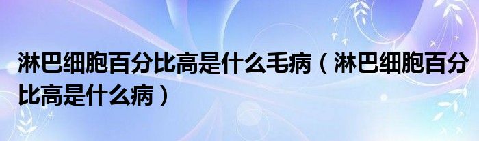 淋巴細(xì)胞百分比高是什么毛病（淋巴細(xì)胞百分比高是什么?。?class='thumb lazy' /></a>
		    <header>
		<h2><a  href=
